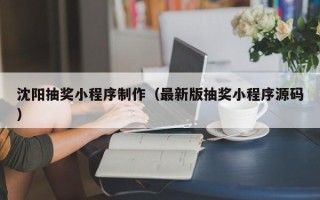 黑河沈阳抽奖小程序制作（最新版抽奖小程序源码）