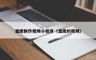 黑河酒席制作视频小程序（酒席的视频）