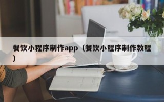 黑河餐饮小程序制作app（餐饮小程序制作教程）