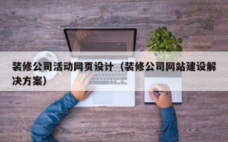 黑河装修公司活动网页设计（装修公司网站建设解决方案）