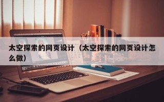 黑河太空探索的网页设计（太空探索的网页设计怎么做）