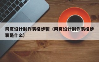 黑河网页设计制作表格步骤（网页设计制作表格步骤是什么）