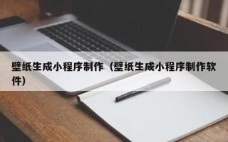 黑河壁纸生成小程序制作（壁纸生成小程序制作软件）
