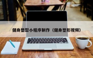 黑河健身塑型小程序制作（健身塑形视频）