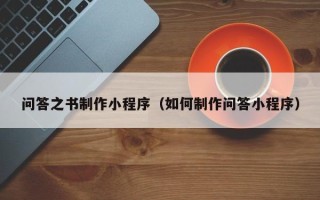 黑河问答之书制作小程序（如何制作问答小程序）