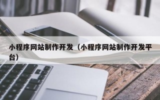 黑河小程序网站制作开发（小程序网站制作开发平台）