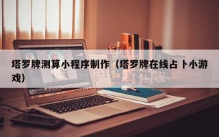黑河塔罗牌测算小程序制作（塔罗牌在线占卜小游戏）