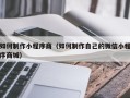黑河如何制作小程序商（如何制作自己的微信小程序商城）