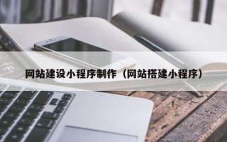 黑河网站建设小程序制作（网站搭建小程序）