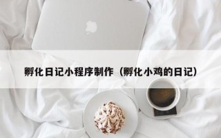 黑河孵化日记小程序制作（孵化小鸡的日记）