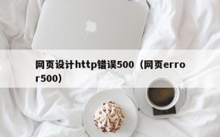 黑河网页设计http错误500（网页error500）
