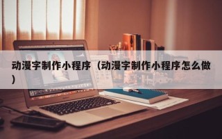 黑河动漫字制作小程序（动漫字制作小程序怎么做）