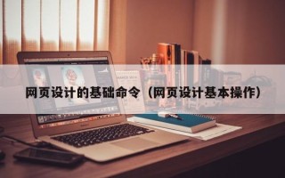 黑河网页设计的基础命令（网页设计基本操作）